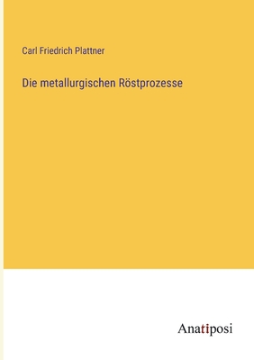 Die Metallurgischen Rostprozesse - Plattner, Carl Friedrich