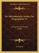 Die Mikroskopische Analyse Der Drogenpulver V4: Die Samen Und Fruchte (1908)