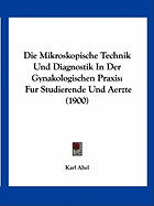 Die Mikroskopische Technik Und Diagnostik In Der Gynakologischen Praxis: Fur Studierende Und Aerzte (1900)