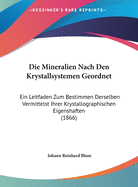 Die Mineralien Nach Den Krystallsystemen Geordnet: Ein Leitfaden Zum Bestimmen Derselben Vermittelst Ihrer Krystallographischen Eigenshaften (1866)