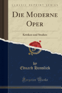 Die Moderne Oper: Kritiken Und Studien (Classic Reprint)