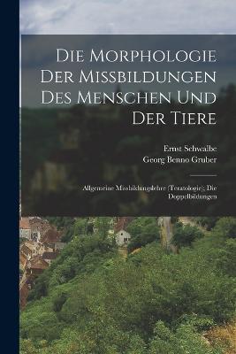 Die Morphologie Der Missbildungen Des Menschen Und Der Tiere: Allgemeine Missbildungslehre (Teratologie); Die Doppelbildungen - Schwalbe, Ernst, and Gruber, Georg Benno