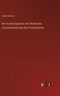 Die Morphologische Und Chemische Zusammensetzung Des Protoplasmas - Schwarz, Frank