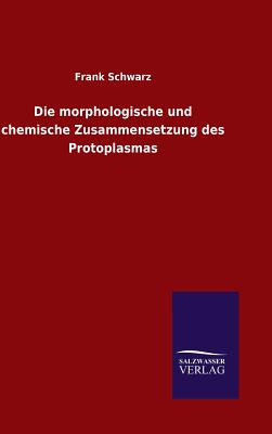 Die morphologische und chemische Zusammensetzung des Protoplasmas - Schwarz, Frank