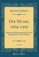 Die Musik, 1904-1905, Vol. 13: Illustrierte Halbmonatsschrift; Vierter Jahrgang; Erster Quartalsband (Classic Reprint)
