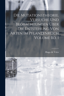 Die Mutationstheorie. Versuche Und Beobachtungen ?ber Die Entstehung Von Arten Im Pflanzenreich Volume Bd. 1