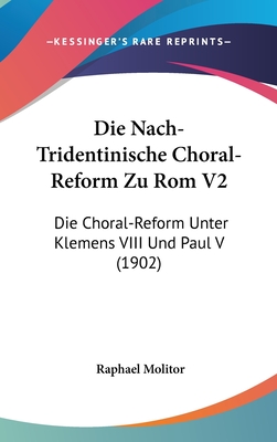 Die Nach-Tridentinische Choral-Reform Zu ROM V2: Die Choral-Reform Unter Klemens VIII Und Paul V (1902) - Molitor, Raphael