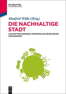 Die Nachhaltige Stadt: Zukunftssicherndes Kommunales Ressourcenmanagement - Wilde, Manfred (Editor)