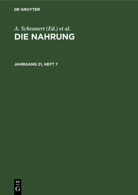 Die Nahrung. Jahrgang 21, Heft 7 - Scheunert, A, and T?ufel, K, and Zentralinstitut F?r Ern?hrung in Potsdam-Rehbr?cke Der Akademie Der Wissenschaften Der Ddr (Editor)