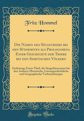 Die Namen Des Sugethiere Bei Den Sdsemiten ALS Prolegomena Einer Geschichte Der Thiere Bei Den Semitischen Vlkern: Einleitung; Erster Theil, Die Sugethiernamen Bei Den Arabern; Historische, Literargeschichtliche Und Geographische Vorbemerkungen - Hommel, Fritz