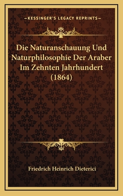 Die Naturanschauung Und Naturphilosophie Der Araber Im Zehnten Jahrhundert (1864) - Dieterici, Friedrich (Translated by)