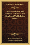 Die Naturwissenschaft in Ihrem Verhaltniss Zur Dichtkunst Und Religion (1850)