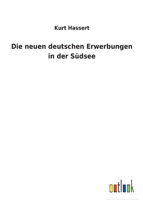 Die neuen deutschen Erwerbungen in der S?dsee - Hassert, Kurt