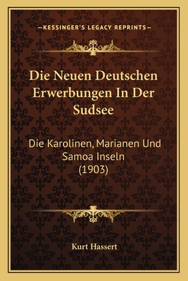 Die Neuen Deutschen Erwerbungen In Der Sudsee: Die Karolinen, Marianen Und Samoa Inseln (1903) - Hassert, Kurt