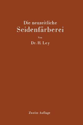 Die Neuzeitliche Seidenfarberei: Handbuch Fur Die Seidenfarbereien, Farbereischulen Und Farbereilaboratorien - Ley, Hermann