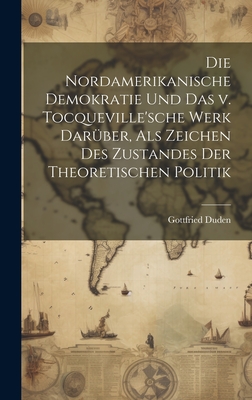 Die nordamerikanische Demokratie und das v. Tocqueville'sche Werk darber, als Zeichen des Zustandes der theoretischen Politik - Duden, Gottfried