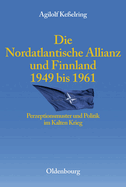 Die Nordatlantische Allianz Und Finnland 1949-1961: Perzeptionsmuster Und Politik Im Kalten Krieg