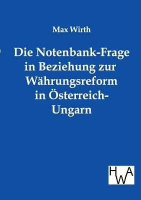 Die Notenbank-Frage in Beziehung zur Whrungsreform in sterreich-Ungarn - Wirth, Max