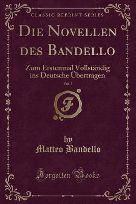 Die Novellen Des Bandello, Vol. 2: Zum Erstenmal Vollst?ndig Ins Deutsche ?bertragen (Classic Reprint) - Bandello, Matteo