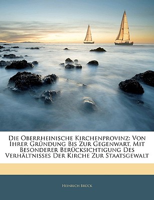 Die Oberrheinische Kirchenprovinz: Von ihrer Grndung bis zur Gegenwart, mit besonderer Bercksichtigung des Verhltnisses der Kirche zur Staatsgewalt - Brck, Heinrich