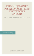 Die Ohnmacht Des Allmachtigen Dictators Caesar: Drei Biographische Skizzen