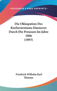 Die Okkupation Des Kurfurstentums Hannover Durch Die Preussen Im Jahre 1806 (1893)