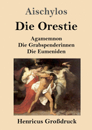 Die Orestie (Gro?druck): Agamemnon / Die Grabspenderinnen / Die Eumeniden