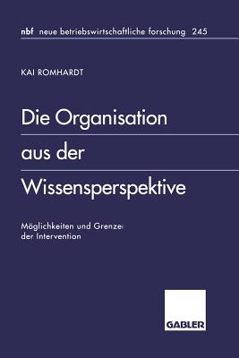 Die Organisation Aus Der Wissensperspektive: Moglichkeiten Und Grenzen Der Intervention - Romhardt, Kai