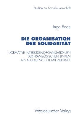 Die Organisation Der Solidaritat: Normative Interessenorganisationen Der Franzosischen Linken ALS Auslaufmodell Mit Zukunft - Bode, Ingo