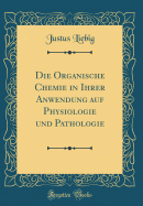 Die Organische Chemie in Ihrer Anwendung Auf Physiologie Und Pathologie (Classic Reprint)