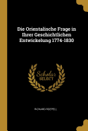 Die Orientalische Frage in Ihrer Geschichtlichen Entwickelung 1774-1830