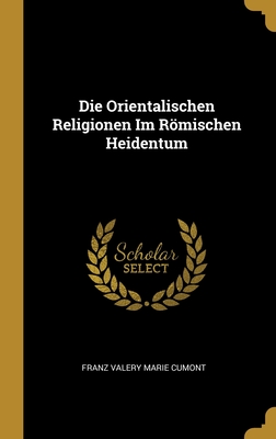 Die Orientalischen Religionen Im Romischen Heidentum - Cumont, Franz Valery Marie