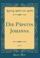 Die Ppstin Johanna, Vol. 2 (Classic Reprint)