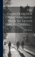 Die P?dagogischen Grundanschauungen Bei Fichte Und Pestalozzi ...