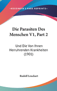 Die Parasiten Des Menschen V1, Part 2: Und Die Von Ihnen Herruhrenden Krankheiten (1901)