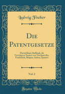Die Patentgesetze, Vol. 2: Deutschland, Ruland, Die Vereinigten Staaten Von Nordamerika, Frankreich, Belgien, Italien, Spanien (Classic Reprint)