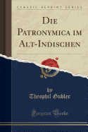 Die Patronymica Im Alt-Indischen (Classic Reprint)