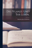 Die Pflanze Und Ihr Leben.