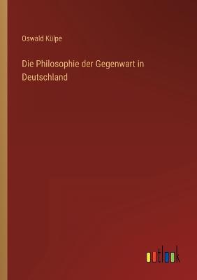 Die Philosophie der Gegenwart in Deutschland - Klpe, Oswald