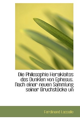 Die Philosophie Herakleitos Des Dunklen Von Ephesus. Nach Einer Neuen Sammlung Seiner Bruchstucke Un - Lassalle, Ferdinand