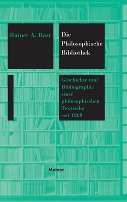 Die Philosophische Bibliothek: Geschichte und Bibliographie einer philosophischen Textreihe seit 1868 - Bast, Rainer a (Editor)