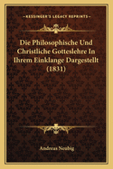 Die Philosophische Und Christliche Gotteslehre in Ihrem Einklange Dargestellt (1831)