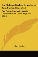 Die Philosophischen Grundlagen Zum Sussen Neuen Stil: Des Guido Guinicelli, Guido Cavalcanti Und Dante Alighieri (1904)