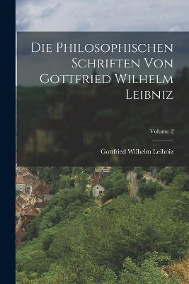 Die Philosophischen Schriften Von Gottfried Wilhelm Leibniz; Volume 2 - Leibniz, Gottfried Wilhelm