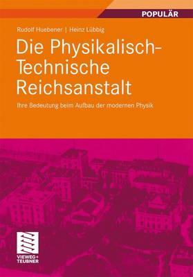 Die Physikalisch-Technische Reichsanstalt: Ihre Bedeutung Beim Aufbau Der Modernen Physik - Huebener, Rudolf, and L?bbig, Heinz