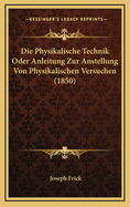 Die Physikalische Technik Oder Anleitung Zur Anstellung Von Physikalischen Versuchen (1850)