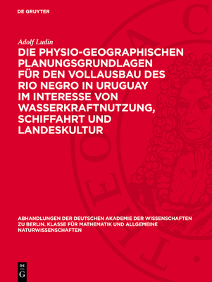 Die Physio-Geographischen Planungsgrundlagen F?r Den Vollausbau Des Rio Negro in Uruguay Im Interesse Von Wasserkraftnutzung, Schiffahrt Und Landeskultur: Ein Beitrag Zur Gew?sserkunde S?damerikas - Ludin, Adolf