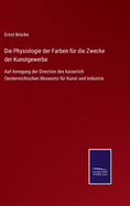 Die Physiologie der Farben fr die Zwecke der Kunstgewerbe: Auf Anregung der Direction des kaiserlich Oesterreichischen Museums fr Kunst und Industrie