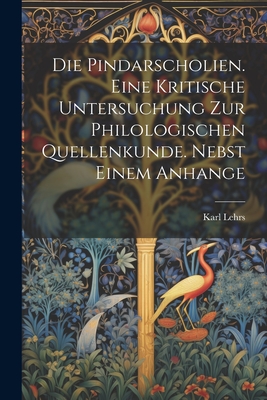 Die Pindarscholien. Eine kritische Untersuchung zur philologischen Quellenkunde. Nebst einem Anhange - Lehrs, Karl