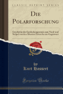 Die Polarforschung: Geschichte Der Entdeckungsreisen Zum Nord-Und Sdpol Von Den ltesten Zeiten Bis Zur Gegenwart (Classic Reprint)